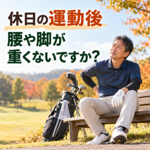 休日にゴルフや運動をした翌日、腰や脚が重くなる方へ